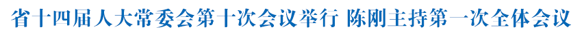 省十四届人大常委会第十次会议举行 陈刚主持第一次全体会议