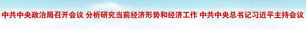 中共中央政治局召开会议 分析研究当前经济形势和经济工作 中共中央总书记习近平主持会议