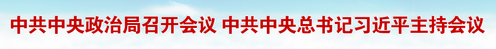 必一运动官网登录入口中共中央政治局召开会议 审议《关 于二十届中央第三轮巡视情况 的综合报告》 中共中央总书记习近平主持会议