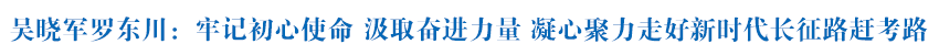 吳曉軍羅東川在緬懷革命先烈、重溫光輝歷史時(shí)強(qiáng)調(diào) 牢記初心使命 汲取奮進(jìn)力量 凝心聚力走好新時(shí)代長(zhǎng)征路趕考路