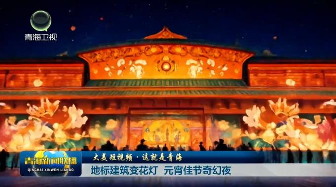 【大美短視頻·這就是青?！康貥?biāo)建筑變花燈 元宵佳節(jié)奇幻夜