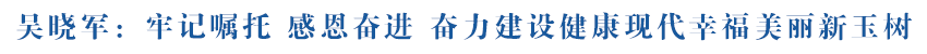 吳曉軍在玉樹(shù)州調(diào)研座談時(shí)強(qiáng)調(diào) 牢記囑托 感恩奮進(jìn) 奮力建設(shè)健康現(xiàn)代幸福美麗新玉樹(shù)