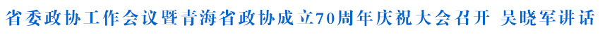 省委政协工作会议暨青海省政协成立70周年庆祝大会召开 吴晓军讲话