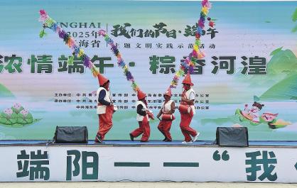 青海省“我们的节日·端午”主题文明实践示范活动在海东举行