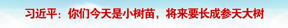 习近平：你们今天是小树苗，将来要长成参天大树