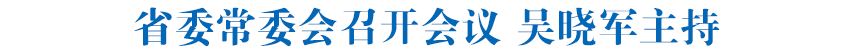 省委常委会召开会议 吴晓军主持