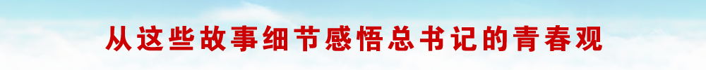 从这些故事细节感悟总书记的青春观