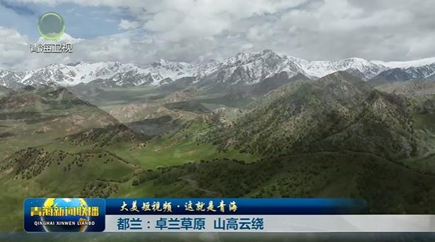 【大美短視頻·這就是青海】都蘭：卓蘭草原 山高云繞