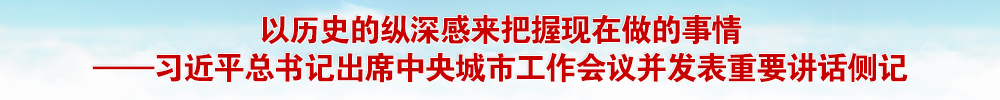 以历史的纵深感来把握现在做的事情——习近平总书记出席中央城市工作会议并发表重要讲话侧记