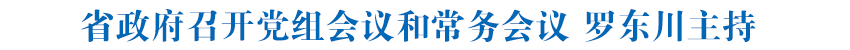 省政府召开党组会议和常务会议 罗东川主持
