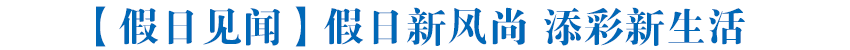 【假日见闻】假日新风尚 添彩新生活