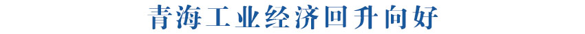 青海工业经济回升向好