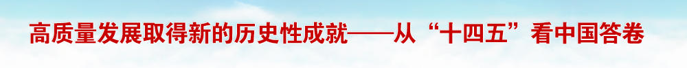 高质量发展取得新的历史性成就——从“十四五”看中国答卷