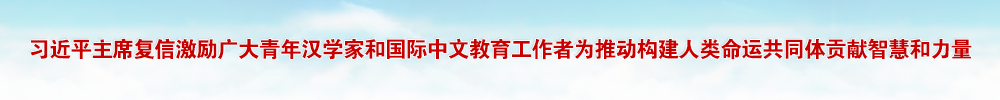 习近平主席复信激励广大青年汉学家和国际中文教育工作者为推动构建人类命运共同体贡献智慧和力量