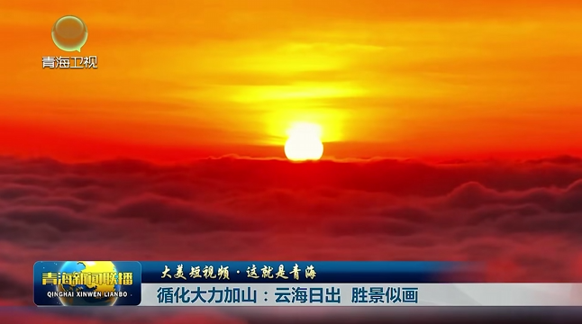 【大美短视频·这就是青海】循化大力加山：云海日出 胜景似画