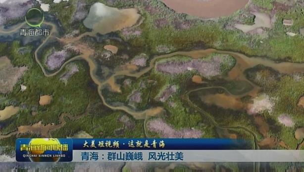 【大美短視頻·這就是青?！壳嗪?：群山巍峨 風(fēng)光壯美