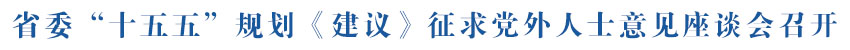 省委“十五五”规划《建议》征求党外人士意见座谈会召开 吴晓军主持并讲话