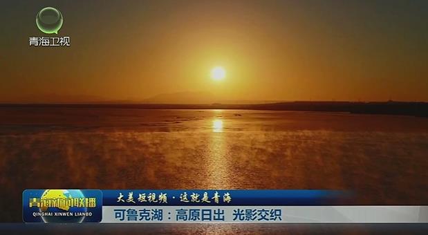 【大美短視頻·這就是青?！靠婶斂撕焊咴粘?光影交織