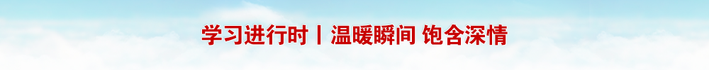 学习进行时丨温暖瞬间 饱含深情