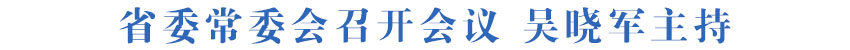 省委常委会召开会议 吴晓军主持