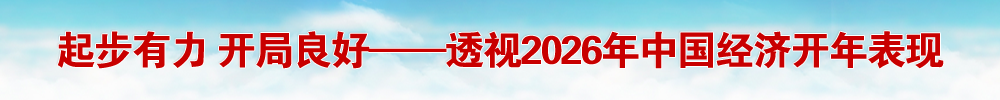 起步有力 开局良好——透视2026年中国经济开年表现