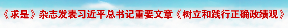 《求是》杂志发表习近平总书记重要文章《树立和践行正确政绩观》