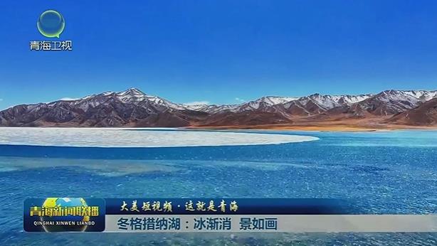 【大美短视频·这就是青海】冬格措纳湖：冰渐消 景如画