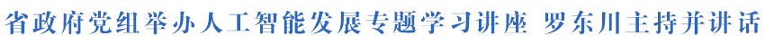 省政府党组举办人工智能发展专题学习讲座 罗东川主持并讲话
