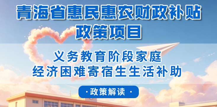 青海省惠民惠农财政补贴政策项目之【义务教育阶段家庭经济困难寄宿生生活补助】