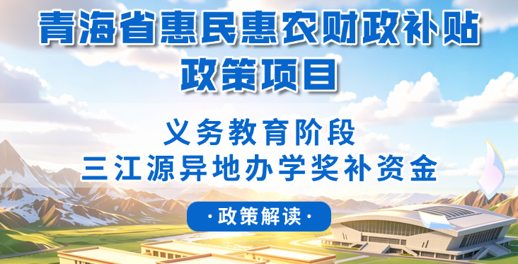 青海省惠民惠农财政补贴政策项目之【义务教育阶段三江源异地办学奖补资金】