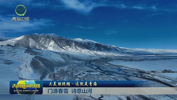 【大美短视频·这就是青海】门源春雪 诗意山河