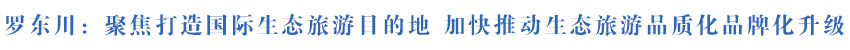 罗东川在全省重点旅游企业调研并主持召开座谈会时强调 聚焦打造国际生态旅游目的地 加快推动生态旅游品质化品牌化升级