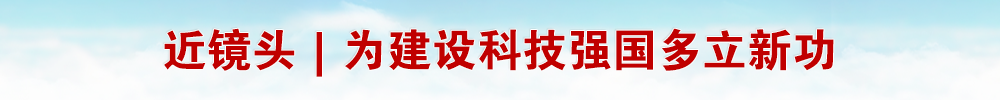 近镜头｜为建设科技强国多立新功