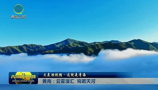 【大美短视频·这就是青海】黄南：云雾漫汇 宛若天河