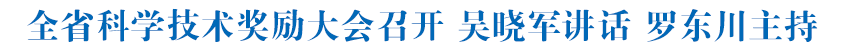 全省科学技术奖励大会召开 吴晓军讲话 罗东川主持