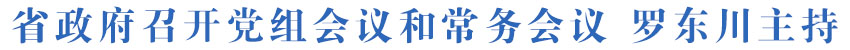 省政府召开党组会议和常务会议 罗东川主持
