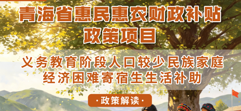 青海省惠民惠农财政补贴政策项目之【义务教育阶段人口较少民族家庭经济困难寄宿生生活补助】