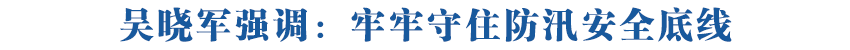 吴晓军在调度全省防汛工作时强调坚决克服麻痹思想侥幸心理 落实落细各项防范措施牢牢守住防汛安全底线