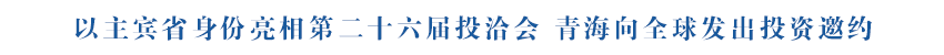 以主宾省身份亮相第二十六届投洽会 青海向全球发出投资邀约