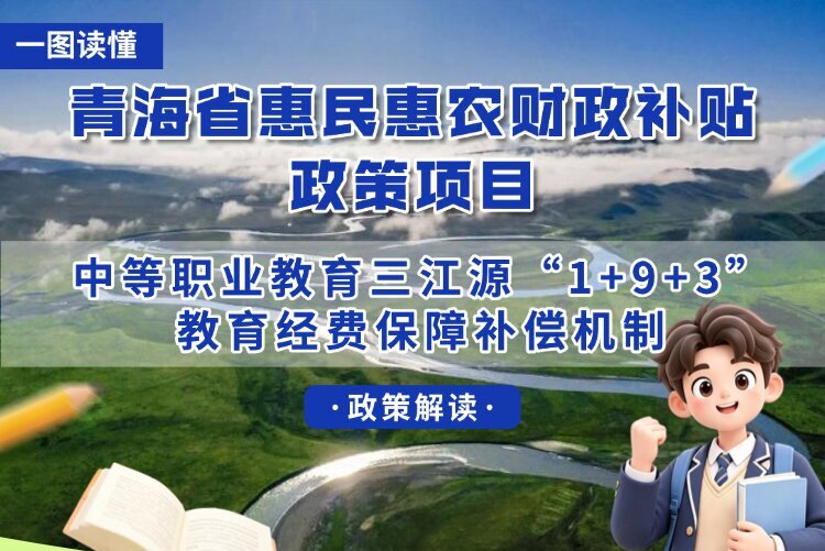 青海省惠民惠农财政补贴政策项目之【中等职业教育三江源“1+9+3”教育经费保障补偿机制】
