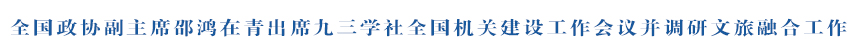 全国政协副主席邵鸿在青出席九三学社全国机关建设工作会议并调研文旅融合工作