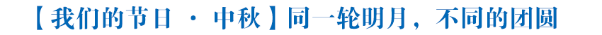 【我们的节日·中秋】同一轮明月，不同的团圆