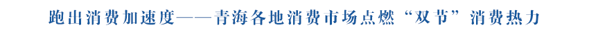 跑出消费加速度——青海各地消费市场点燃“双节”消费热力